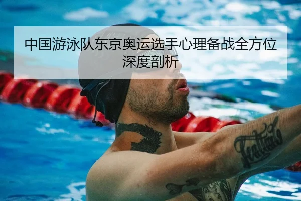 中国游泳队东京奥运选手心理备战全方位深度剖析